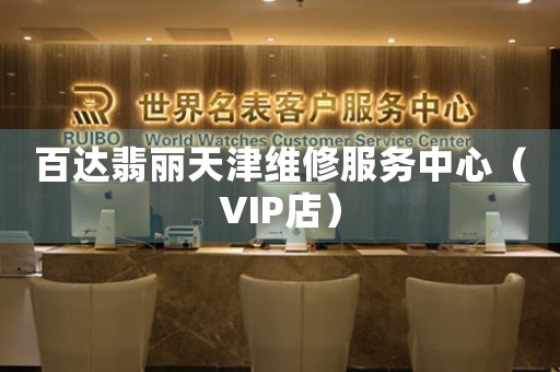 百达翡丽天津维修服务中心（VIP店）