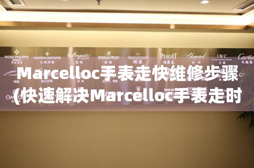 Marcelloc手表走快维修步骤(快速解决Marcelloc手表走时过快的方法)