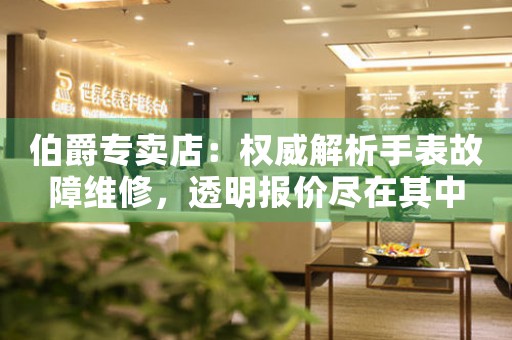 伯爵专卖店：权威解析手表故障维修，透明报价尽在其中（图）