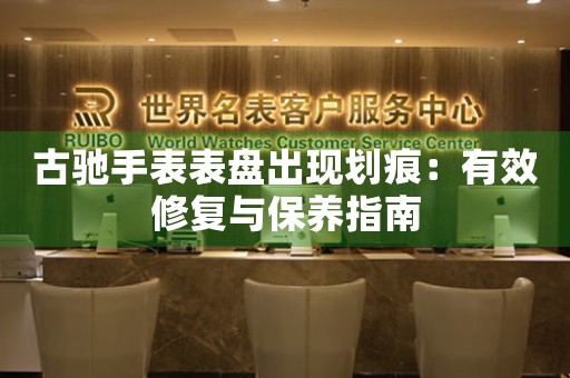 古驰手表表盘出现划痕：有效修复与保养指南