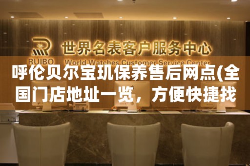 呼伦贝尔宝玑保养售后网点(全国门店地址一览，方便快捷找到宝玑售后服务)（图）